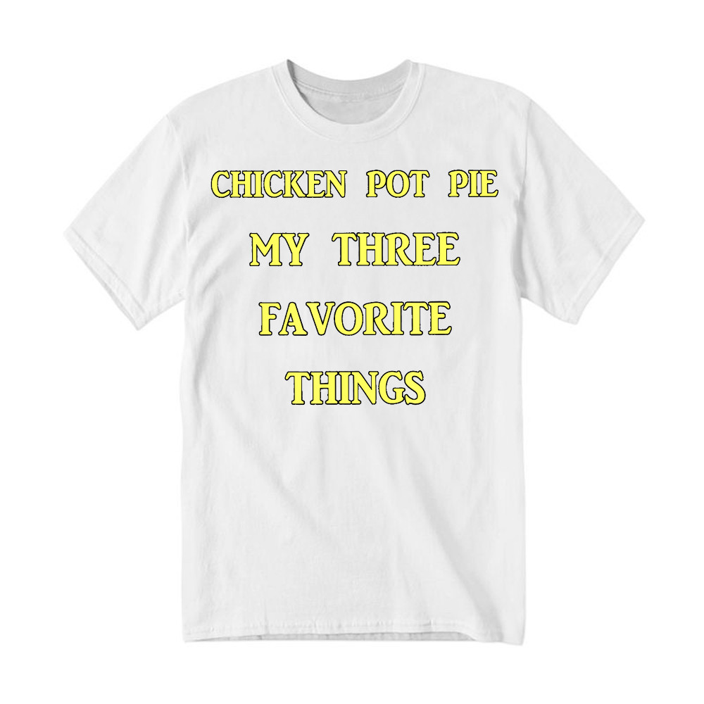 Chicken Pot Pie My Three Favorite Things Shirt Funny 420 Sarcastic T Shirt Thanksgiving Gifts Basgiathsweatshirts